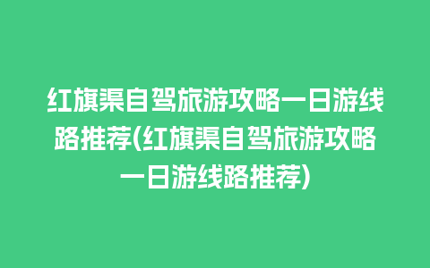 红旗渠自驾旅游攻略一日游线路推荐(红旗渠自驾旅游攻略一日游线路推荐)