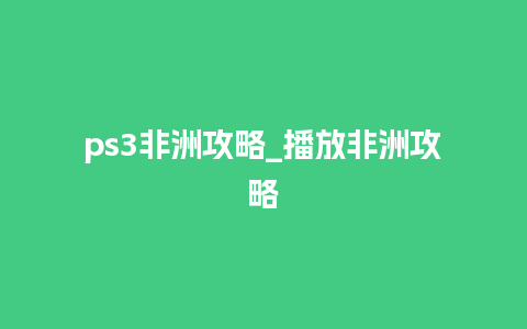 ps3非洲攻略_播放非洲攻略