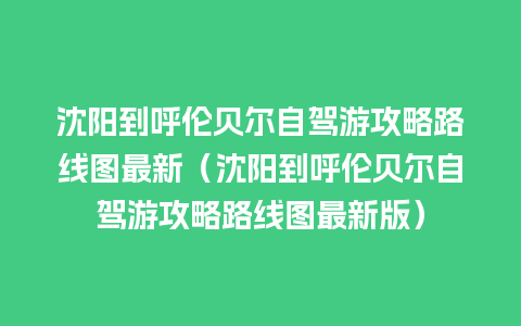 沈阳到呼伦贝尔自驾游攻略路线图最新（沈阳到呼伦贝尔自驾游攻略路线图最新版）