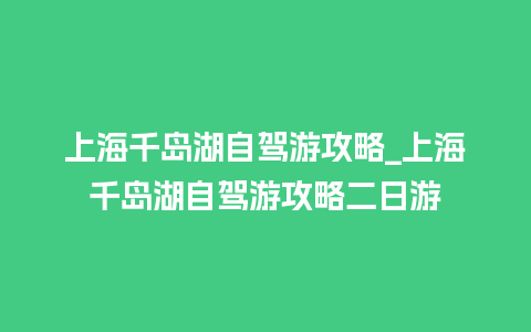 上海千岛湖自驾游攻略_上海千岛湖自驾游攻略二日游