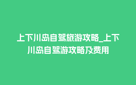 上下川岛自驾旅游攻略_上下川岛自驾游攻略及费用