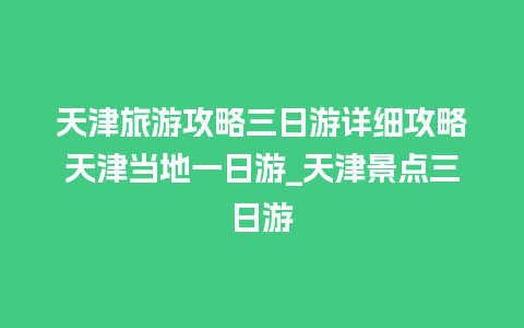 天津旅游攻略三日游详细攻略天津当地一日游_天津景点三日游