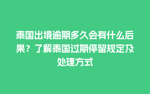 泰国出境逾期多久会有什么后果？了解泰国过期停留规定及处理方式