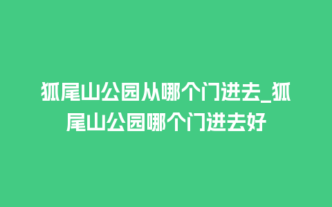 狐尾山公园从哪个门进去_狐尾山公园哪个门进去好