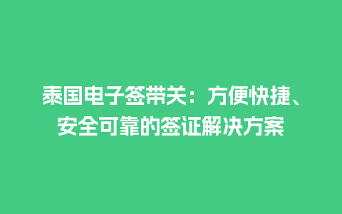 泰国电子签带关：方便快捷、安全可靠的签证解决方案