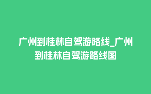 广州到桂林自驾游路线_广州到桂林自驾游路线图