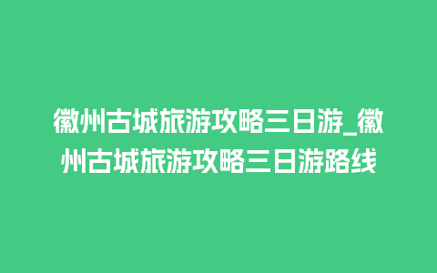 徽州古城旅游攻略三日游_徽州古城旅游攻略三日游路线