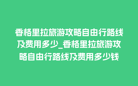 香格里拉旅游攻略自由行路线及费用多少_香格里拉旅游攻略自由行路线及费用多少钱