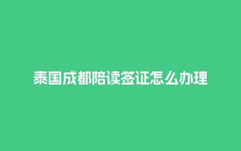 泰国成都陪读签证怎么办理