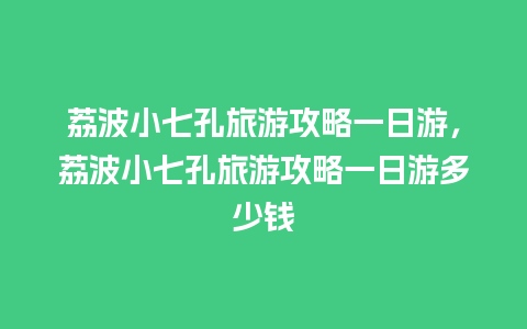 荔波小七孔旅游攻略一日游，荔波小七孔旅游攻略一日游多少钱