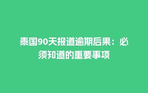 泰国90天报道逾期后果：必须知道的重要事项