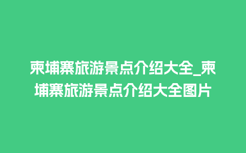 柬埔寨旅游景点介绍大全_柬埔寨旅游景点介绍大全图片