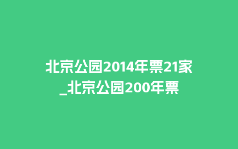 北京公园2014年票21家_北京公园200年票