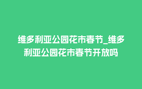 维多利亚公园花市春节_维多利亚公园花市春节开放吗