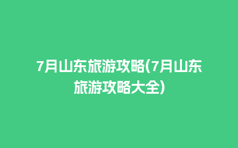 7月山东旅游攻略(7月山东旅游攻略大全)