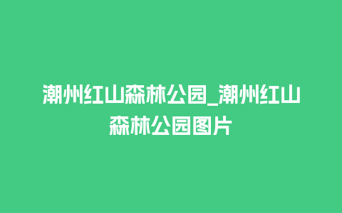 潮州红山森林公园_潮州红山森林公园图片