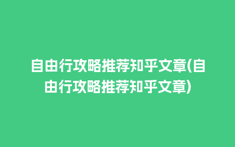 自由行攻略推荐知乎文章(自由行攻略推荐知乎文章)