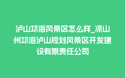 泸山邛海风景区怎么样_凉山州邛海泸山规划风景区开发建设有限责任公司