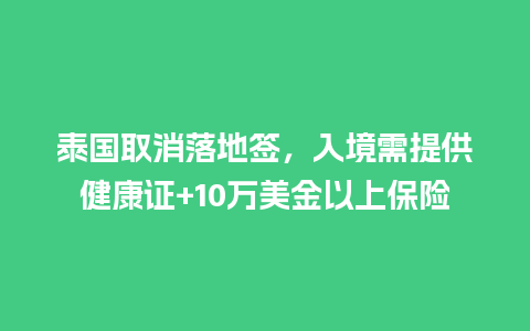 泰国取消落地签，入境需提供健康证+10万美金以上保险