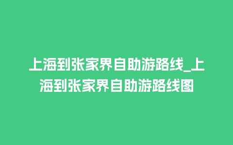 上海到张家界自助游路线_上海到张家界自助游路线图