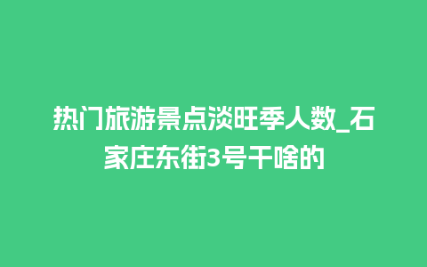 热门旅游景点淡旺季人数_石家庄东街3号干啥的