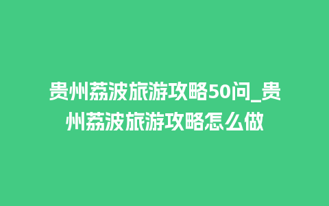 贵州荔波旅游攻略50问_贵州荔波旅游攻略怎么做