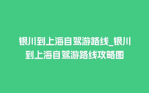 银川到上海自驾游路线_银川到上海自驾游路线攻略图