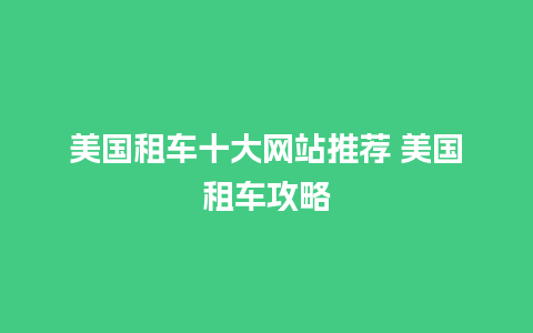 美国租车十大网站推荐 美国租车攻略