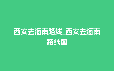 西安去海南路线_西安去海南路线图