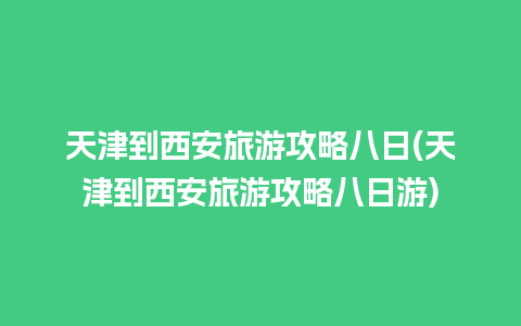 天津到西安旅游攻略八日(天津到西安旅游攻略八日游)