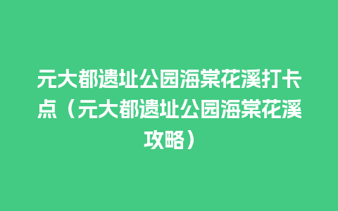 元大都遗址公园海棠花溪打卡点（元大都遗址公园海棠花溪攻略）