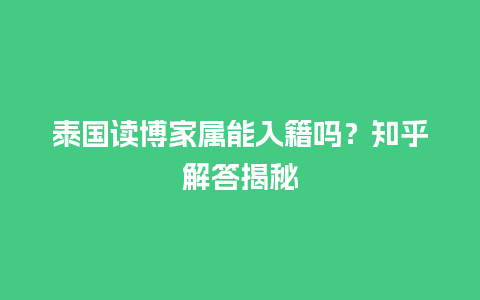 泰国读博家属能入籍吗？知乎解答揭秘