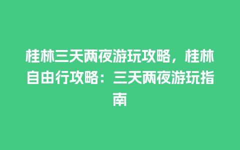 桂林三天两夜游玩攻略，桂林自由行攻略：三天两夜游玩指南