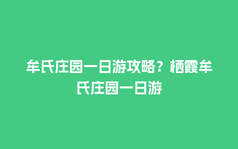 牟氏庄园一日游攻略？栖霞牟氏庄园一日游