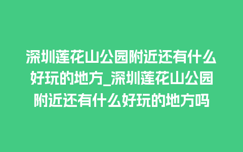 深圳莲花山公园附近还有什么好玩的地方_深圳莲花山公园附近还有什么好玩的地方吗