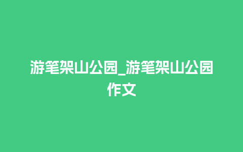 游笔架山公园_游笔架山公园作文