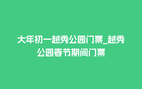 大年初一越秀公园门票_越秀公园春节期间门票