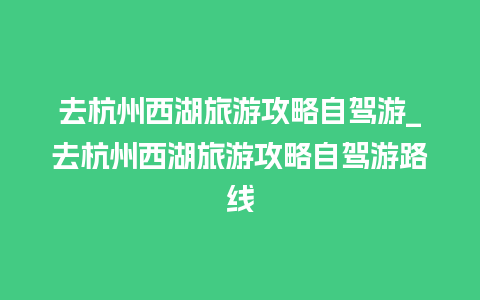 去杭州西湖旅游攻略自驾游_去杭州西湖旅游攻略自驾游路线