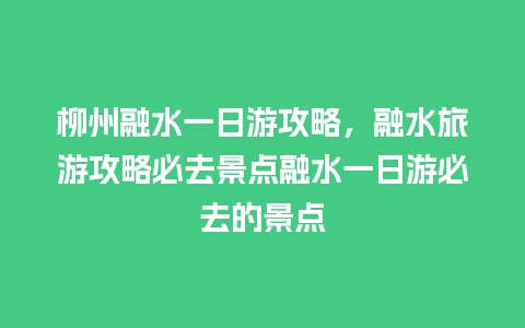 柳州融水一日游攻略，融水旅游攻略必去景点融水一日游必去的景点