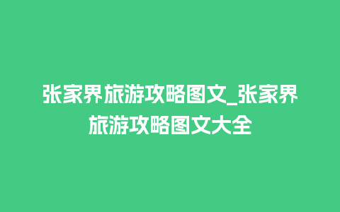 张家界旅游攻略图文_张家界旅游攻略图文大全