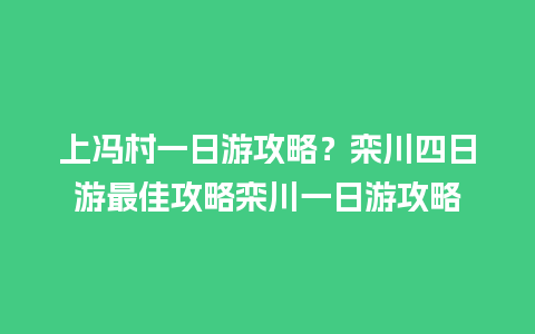 上冯村一日游攻略？栾川四日游最佳攻略栾川一日游攻略