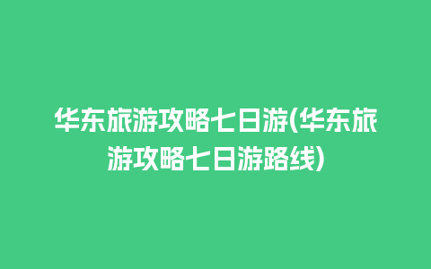 华东旅游攻略七日游(华东旅游攻略七日游路线)