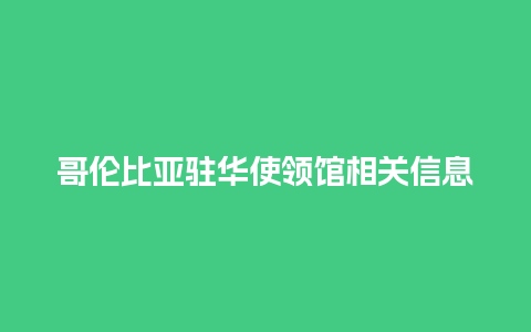 哥伦比亚驻华使领馆相关信息