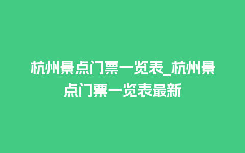 杭州景点门票一览表_杭州景点门票一览表最新