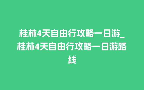 桂林4天自由行攻略一日游_桂林4天自由行攻略一日游路线