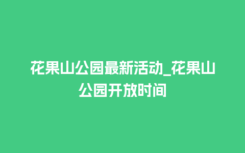 花果山公园最新活动_花果山公园开放时间