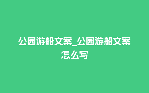 公园游船文案_公园游船文案怎么写