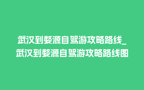 武汉到婺源自驾游攻略路线_武汉到婺源自驾游攻略路线图