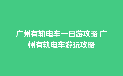 广州有轨电车一日游攻略 广州有轨电车游玩攻略