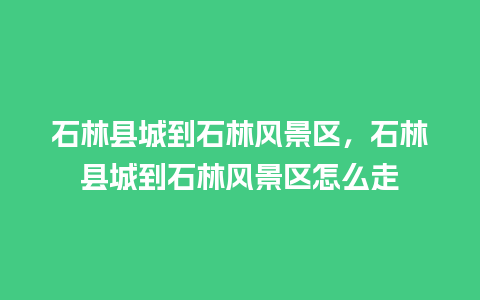 石林县城到石林风景区，石林县城到石林风景区怎么走